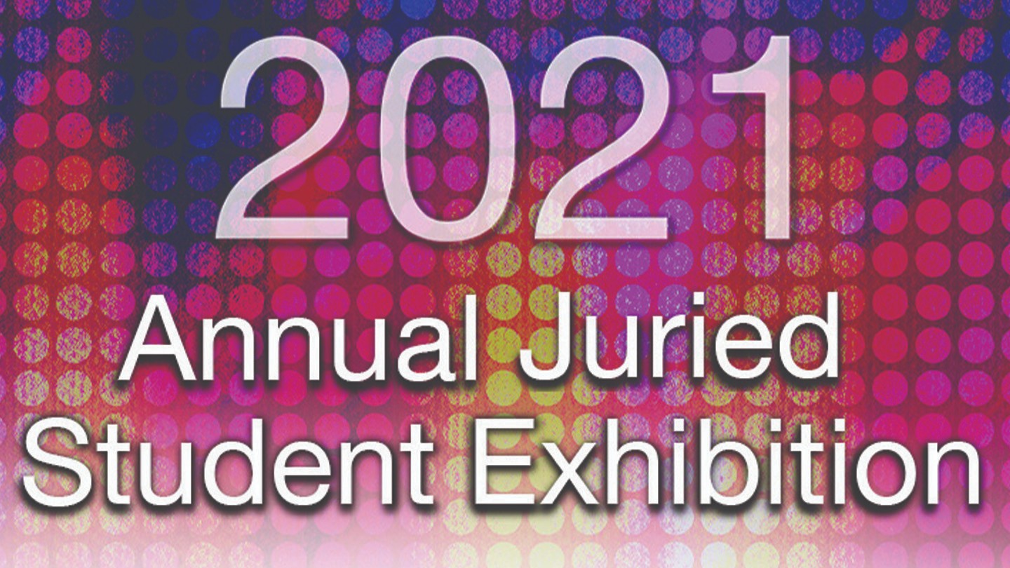 2021 Annual Juried Student Exhibition - View Gallery & Winners